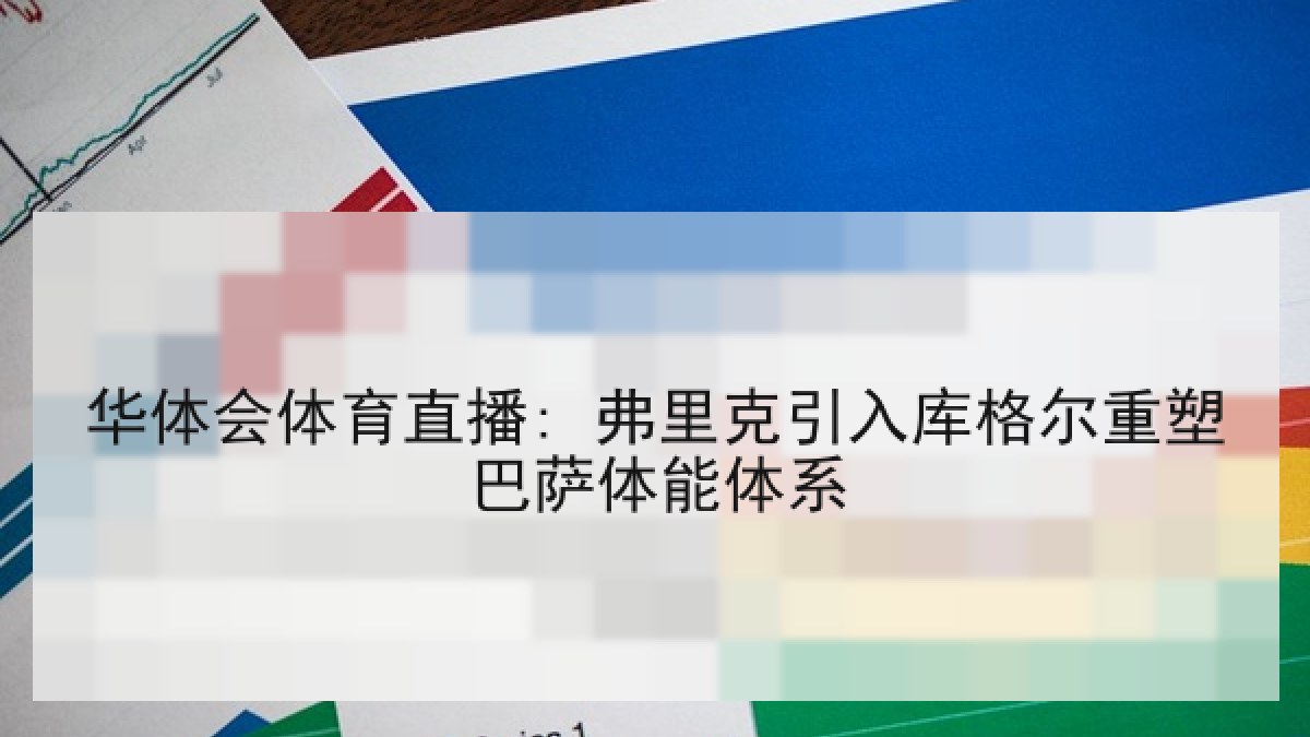 华体会体育直播: 弗里克引入库格尔重塑巴萨体能体系 华体会体育直播: 弗里克引入库格尔重塑巴萨体能体系