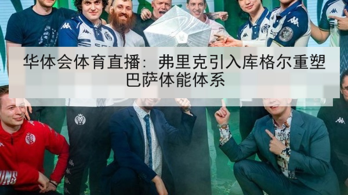 华体会体育直播: 弗里克引入库格尔重塑巴萨体能体系