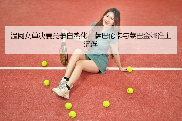 wen-wang-nv-dan-jue-sai-jing-zheng-bai-re-hua-sa-ba-lun-ka-yu-lai-ba-jin-na-shui-zhu-chen-fu-3-650.jpg
