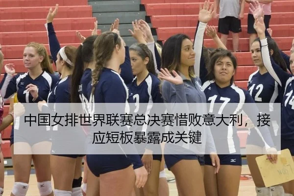 中国女排世界联赛总决赛惜败意大利，接应短板暴露成关键