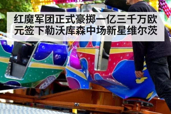 红魔军团正式豪掷一亿三千万欧元签下勒沃库森中场新星维尔茨