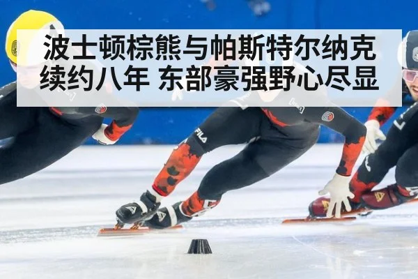 波士顿棕熊与帕斯特尔纳克续约八年 东部豪强野心尽显