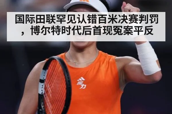 国际田联罕见认错百米决赛判罚，博尔特时代后首现冤案平反