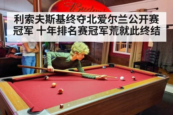利索夫斯基终夺北爱尔兰公开赛冠军 十年排名赛冠军荒就此终结