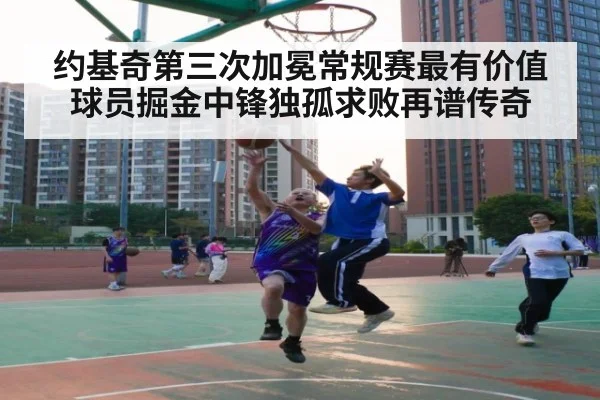 约基奇第三次加冕常规赛最有价值球员掘金中锋独孤求败再谱传奇