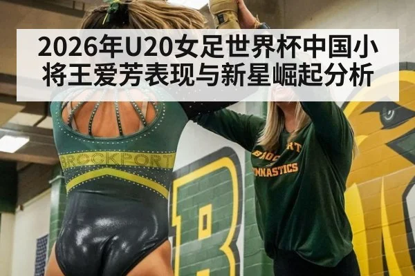 2026年U20女足世界杯中国小将王爱芳表现与新星崛起分析
